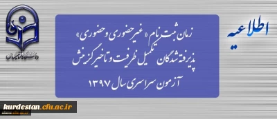 زمان ثبت نام « غیرحضوری و حضوری» پذیرفته شدگان تکمیل ظرفیت و تاخیر گزینش آزمون سراسری سال 1397