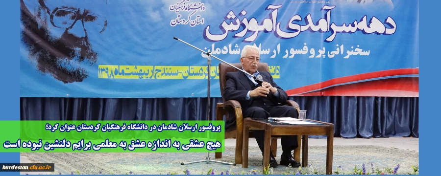 پروفسور ارسلان شادمان در دانشگاه فرهنگیان کردستان عنوان کرد؛

هیچ عشقی به اندازه عشق به معلمی برایم دلنشین نبوده است
 2