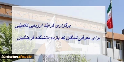 برگزاری فرآیند ارزیابی تکمیلی برای معرفی شدگان کد (11) دانشگاه فرهنگیان
