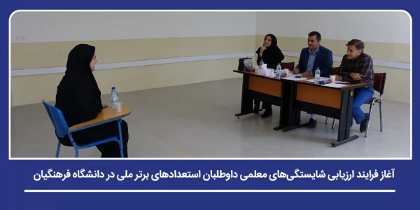 آغاز فرایند ارزیابی شایستگی های معلمی داوطلبان استعدادهای برتر ملی در دانشگاه فرهنگیان 2